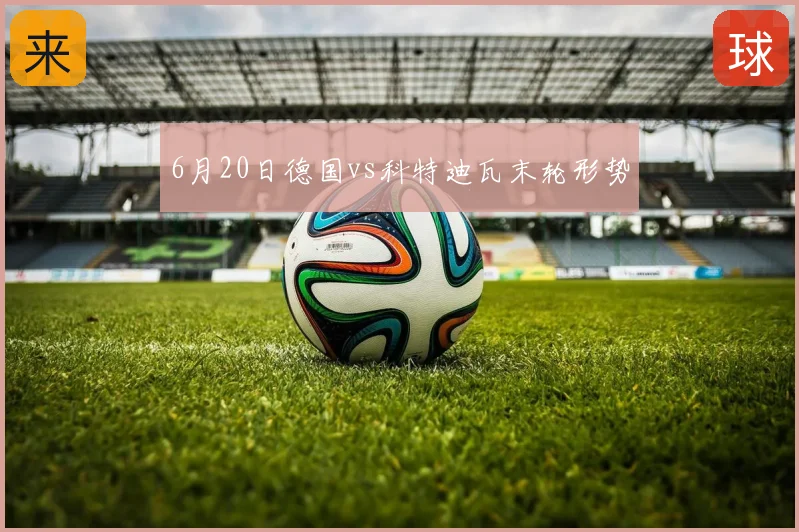 6月20日德国vs科特迪瓦末轮形势