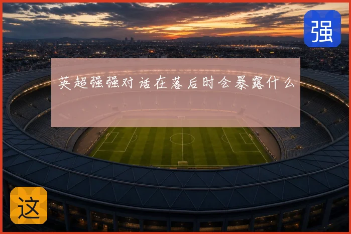 英超强强对话在落后时会暴露什么
