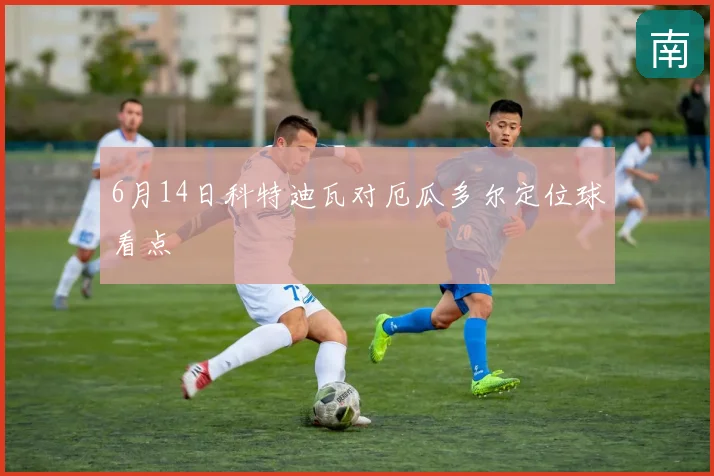 6月14日科特迪瓦对厄瓜多尔定位球看点