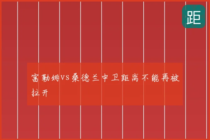 富勒姆vs桑德兰中卫距离不能再被拉开