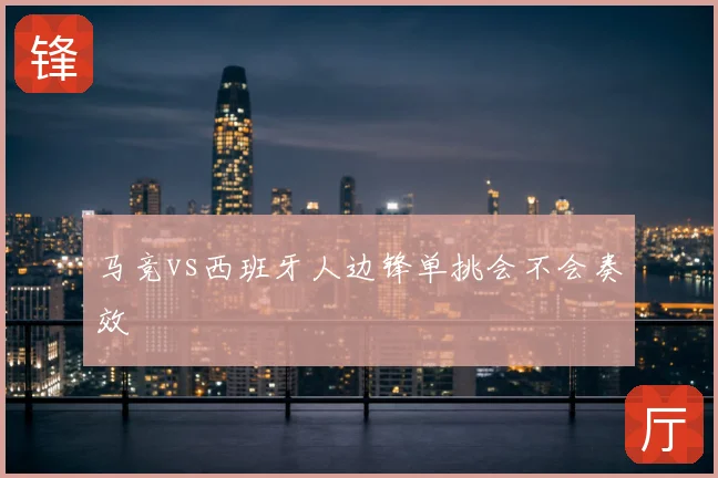 马竞vs西班牙人边锋单挑会不会奏效