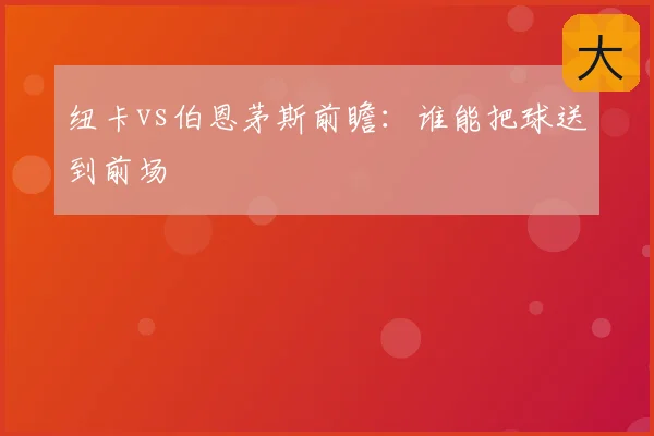 纽卡vs伯恩茅斯前瞻：谁能把球送到前场